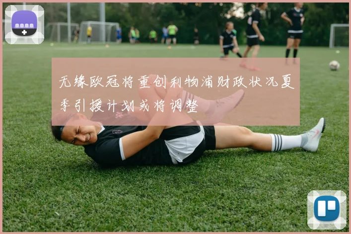无缘欧冠将重创利物浦财政状况夏季引援计划或将调整