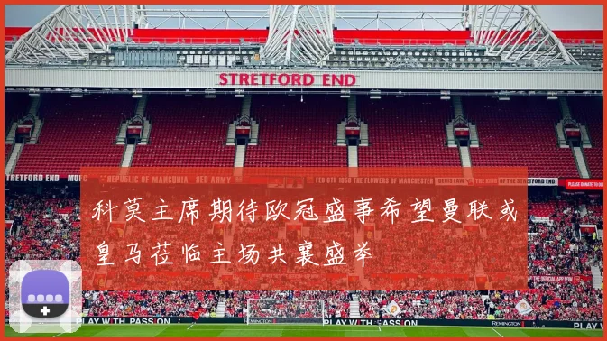 科莫主席期待欧冠盛事希望曼联或皇马莅临主场共襄盛举
