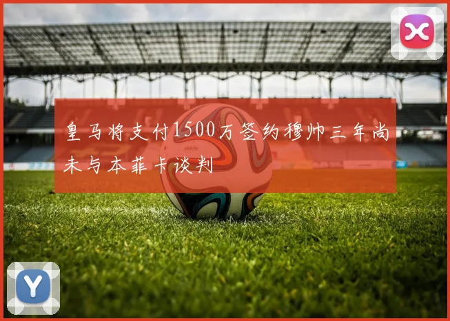 皇马将支付1500万签约穆帅三年尚未与本菲卡谈判