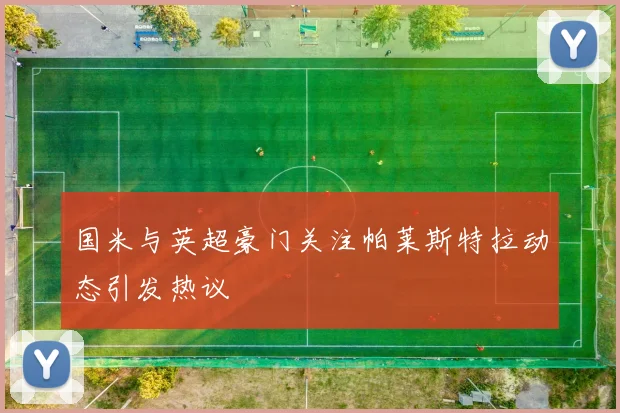 国米与英超豪门关注帕莱斯特拉动态引发热议
