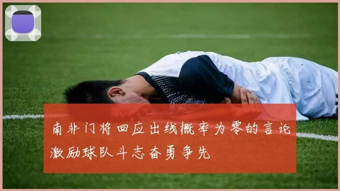 南非门将回应出线概率为零的言论激励球队斗志奋勇争先