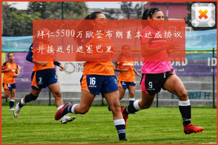 拜仁5500万欧签布朗基本达成协议并接近引进塞巴里