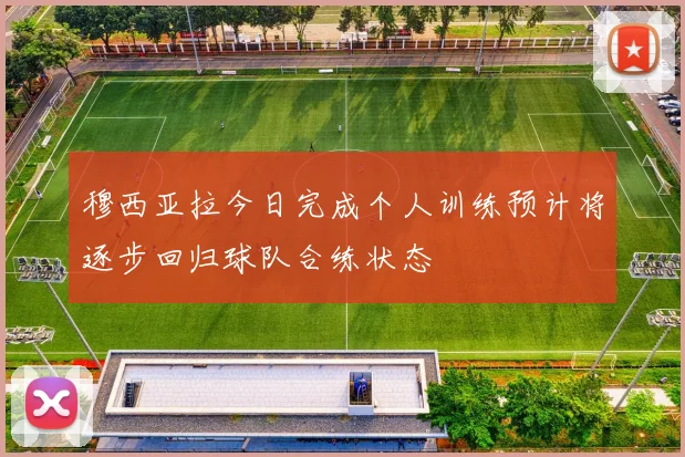 穆西亚拉今日完成个人训练预计将逐步回归球队合练状态